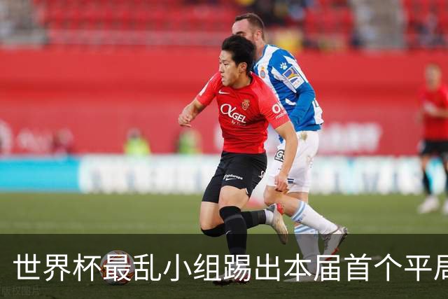 世界杯最乱小组踢出本届首个平局 扩招下出线形势大好