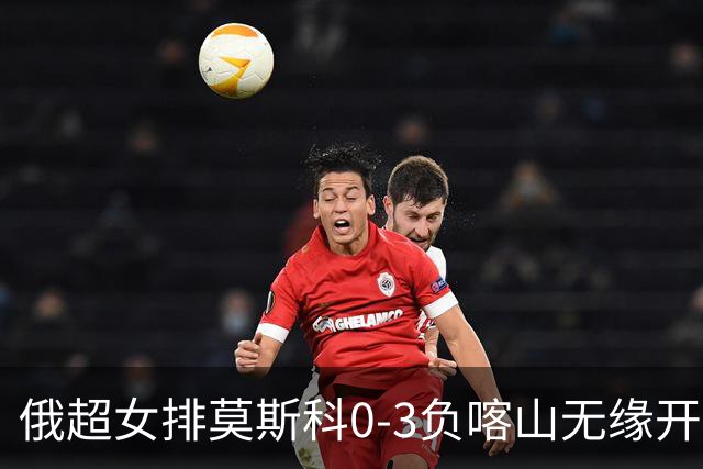 俄超女排莫斯科0-3负喀山无缘开门红 王云蕗替补