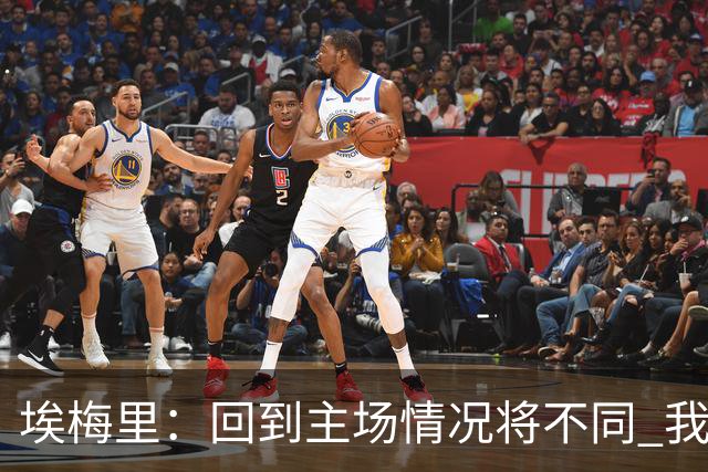 埃梅里：回到主场情况将不同 我们会有更多机会