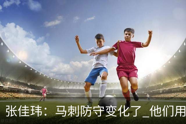 张佳玮：马刺防守变化了 他们用半场夹击 相信哈珀能控制住布伦森