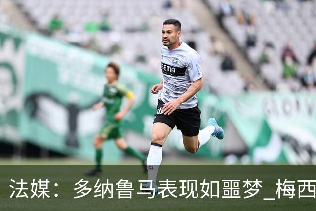 法媒：多纳鲁马表现如噩梦 梅西在场上表示尚可