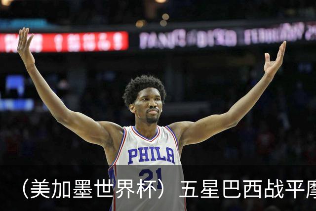 （美加墨世界杯）五星巴西战平摩洛哥 圣保罗球迷仍充满信心